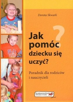 Jak pomóc dziecku się uczyć? : poradnik dla rodziców i nauczycieli / Dorota Skwark. Kielce : Wydawnictwo MD Monika Duda, cop. 2008