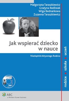 Jak wspierać dziecko w nauce : niezbędnik aktywnego rodzica / Małgorzata Taraszkiewicz [et al.]. Warszawa : Wolters Kluwer Polska, cop. 2009.